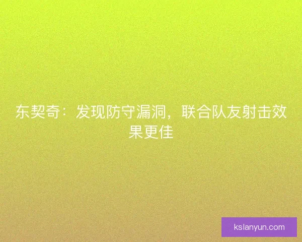 东契奇：发现防守漏洞，联合队友射击效果更佳